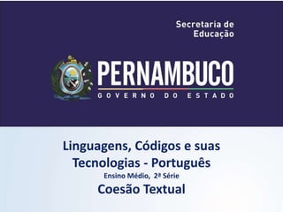 Linguagens, Códigos e suas
Tecnologias - Português
Ensino Médio, 2ª Série
Coesão Textual
 