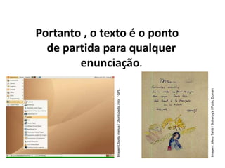 Portanto , o texto é o ponto
de partida para qualquer
enunciação.
Imagem:
Menu
Tahiti
/
Sotherby's
/
Public
Domain
ImagemUbuntu
menus
/
Ubuntupedia.info/
/
GPL.
 