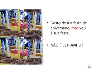 • Gosto de ir à festa de
aniversário, mas vou
à sua festa.
• NÃO É ESTRANHO?
Imagem:
Birthday
/
Fir0002
/
GNU
Free
Documentation
License
(2)
 