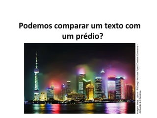 Podemos comparar um texto com
um prédio?
Imagem:
Hazy
Lujiazui
-
PuDong
/
Nicholas
Poon
/
Creative
Commons
-
Atribuição
2.0
Genérica
 
