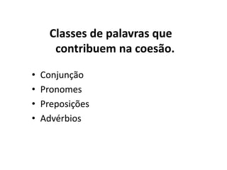 Classes de palavras que
contribuem na coesão.
• Conjunção
• Pronomes
• Preposições
• Advérbios
 