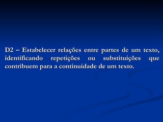D2 – Estabelecer relações entre partes de um texto, identificando repetições ou substituições que contribuem para a continuidade de um texto. 