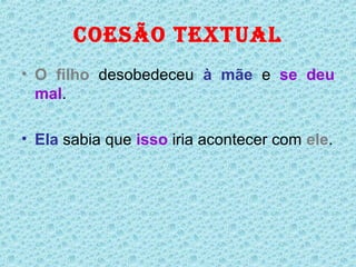 COESÃO TEXTUAL
• O filho desobedeceu à mãe e se deu
  mal.

• Ela sabia que isso iria acontecer com ele.
 