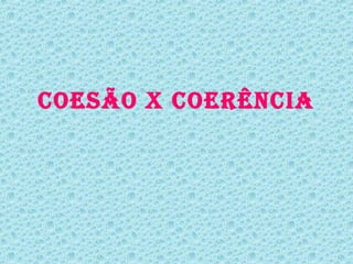 COESÃO X COERÊNCIA
 
