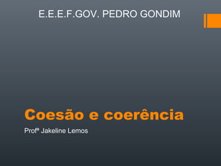 E.E.E.F.GOV. PEDRO GONDIM

Coesão e coerência
Profª Jakeline Lemos

 