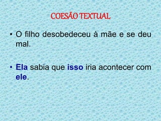 COESÃO TEXTUAL
• O filho desobedeceu à mãe e se deu
mal.
• Ela sabia que isso iria acontecer com
ele.
 