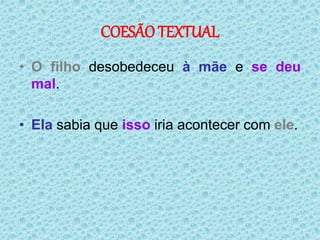 COESÃO TEXTUAL
• O filho desobedeceu à mãe e se deu
mal.
• Ela sabia que isso iria acontecer com ele.
 