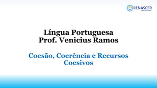 Língua Portuguesa
Prof. Venicius Ramos
Coesão, Coerência e Recursos
Coesivos
 