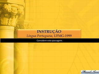 INSTRUÇÃO
Língua Portuguesa, UFMG-1999
      Considere esta passagem.
 