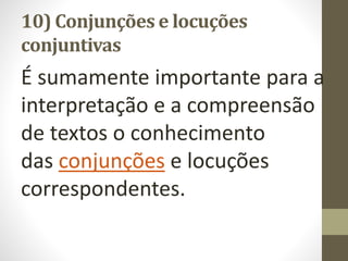10) Conjunções e locuções
conjuntivas
É sumamente importante para a
interpretação e a compreensão
de textos o conhecimento
das conjunções e locuções
correspondentes.
 
