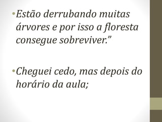 •Estão derrubando muitas
árvores e por isso a floresta
consegue sobreviver.”
•Cheguei cedo, mas depois do
horário da aula;
 
