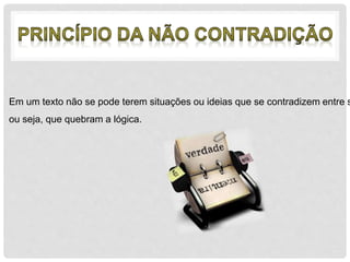 Em um texto não se pode terem situações ou ideias que se contradizem entre si, 
ou seja, que quebram a lógica. 
 