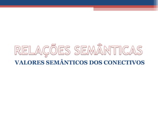VALORES SEMÂNTICOS DOS CONECTIVOS
 