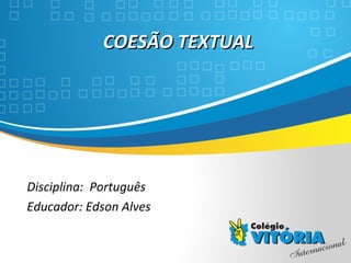Crateús/CE
COESÃO TEXTUALCOESÃO TEXTUAL
Disciplina: Português
Educador: Edson Alves
 