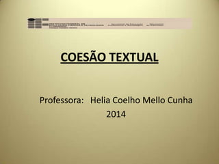 COESÃO TEXTUAL
Professora: Helia Coelho Mello Cunha
2014

 