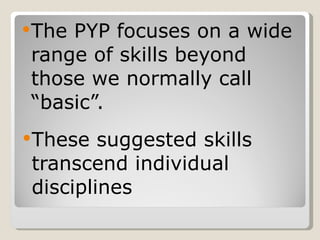 The PYP focuses on a wide range of skills beyond those we normally call “basic”. These suggested skills transcend individual disciplines 