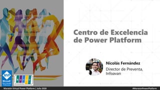 #MaratonPowerPlatform
Maratón Virtual Power Platform | Julio 2020
Centro de Excelencia
de Power Platform
Nicolás Fernández
Director de Preventa,
Infoavan
 