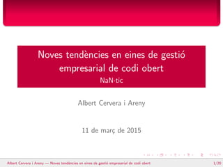 Noves tend`encies en eines de gesti´o
empresarial de codi obert
NaN·tic
Albert Cervera i Areny
11 de mar¸c de 2015
Albert Cervera i Areny — Noves tend`encies en eines de gesti´o empresarial de codi obert 1/20
 