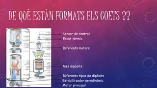 DE QUÈ ESTÀN FORMATS ELS COETS ?? 
Sensor de control 
Escut tèrmic 
Diferents motors 
Més dipòsits 
Diferents tipus de dipòsits 
Estabilitzador aerodinàmic 
Motor principal 
 