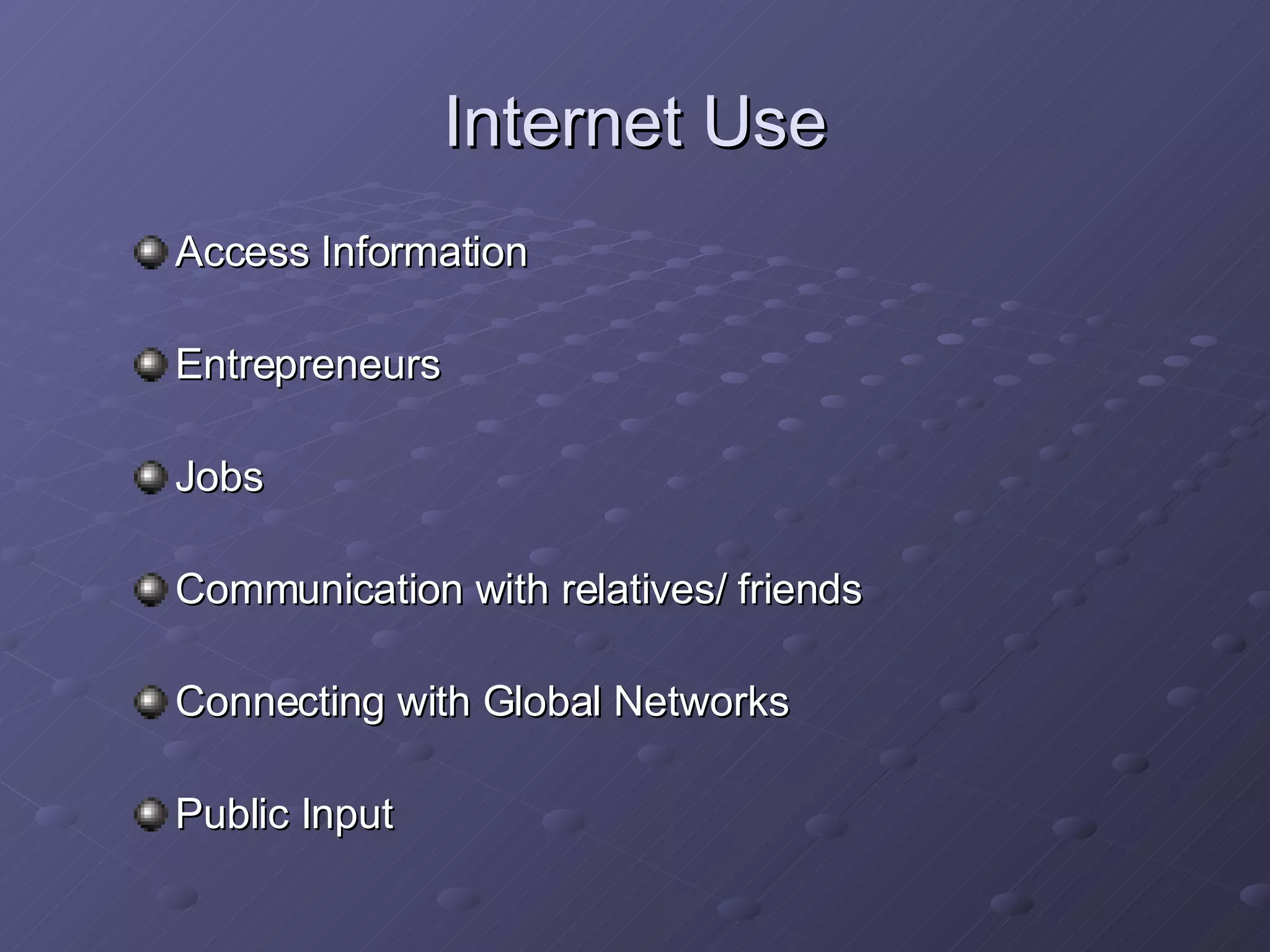 Internet Use Access Information   Entrepreneurs   Jobs   Communication with relatives/ friends Connecting with Global Networks   Public Input   