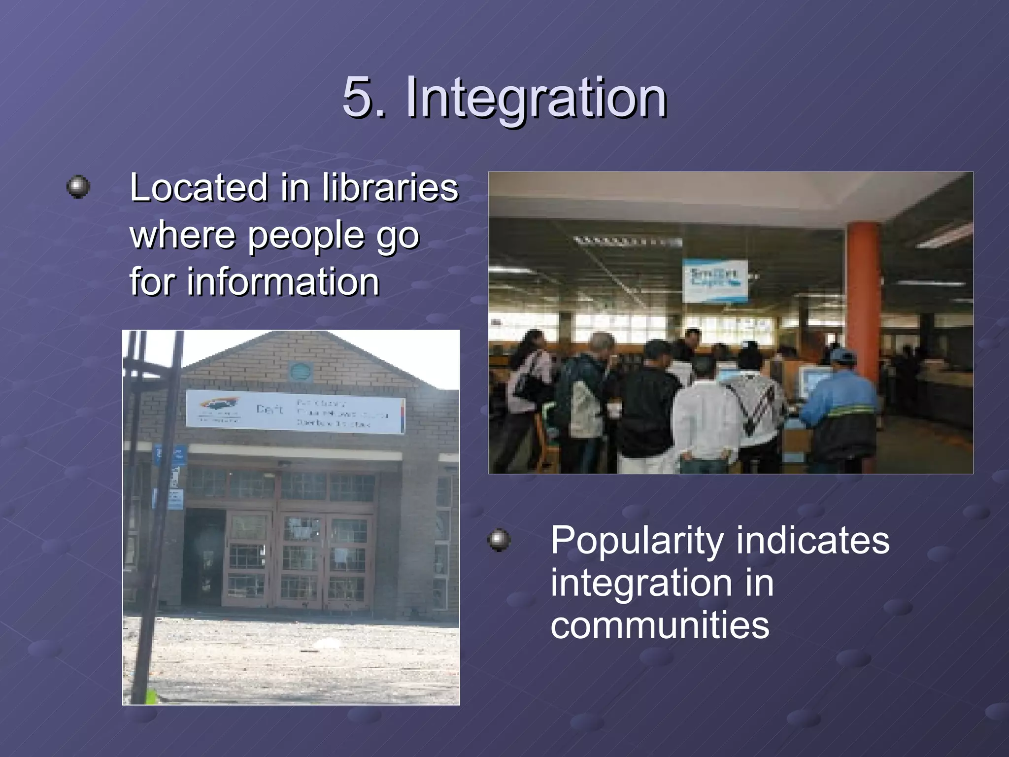 5. Integration Located in libraries where people go for information Popularity indicates integration in communities 