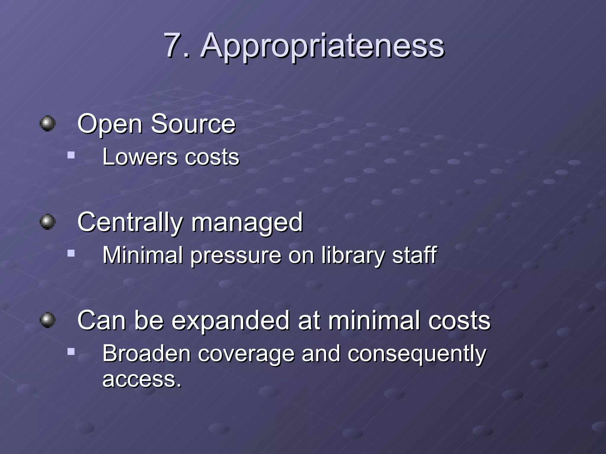 7. Appropriateness Open Source  Lowers costs Centrally managed  Minimal pressure on library staff Can be expanded at minimal costs  Broaden coverage and consequently access. 