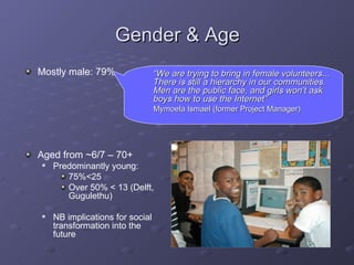Gender & Age <ul><li>Mostly male: 79% </li></ul><ul><li>Aged from ~6/7 – 70+ </li></ul><ul><ul><li>Predominantly young:  <...