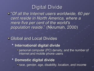 Digital Divide <ul><li>“ Of all the Internet users worldwide, 60 per cent reside in North America, where a mere five per c...