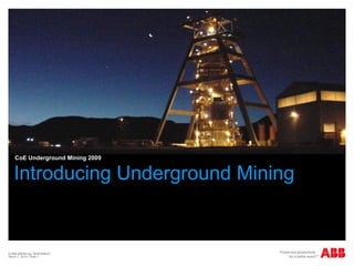 CoE Underground Mining 2009

Introducing Underground Mining

© ABB AB/Mining, 3BSE058623
March 7, 2014 | Slide 1

 