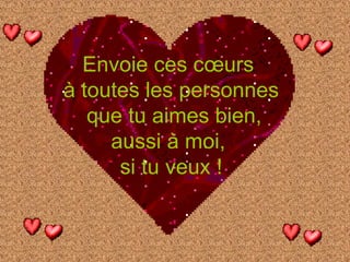 Envoie ces cœurs  à toutes les personnes que tu aimes bien, aussi à moi,  si tu veux ! 