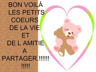 BON VOILÀ LES PETITS COEURS  DE LA VIE  ET DE L AMITIE  A  PARTAGER.!!!!!!!!!!! 