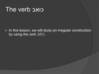 The verb ‫כואב‬
 In this lesson, we will study an irregular construction
by using the verb ‫.כואב‬
 