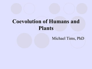 Coevolution of Humans and
Plants
Michael Tims, PhD
 