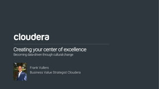 1© Cloudera, Inc. All rights reserved.
Creating your center of excellence
Becomingdata-driventhroughculturalchange
Frank Vullers
Business Value Strategist Cloudera
 
