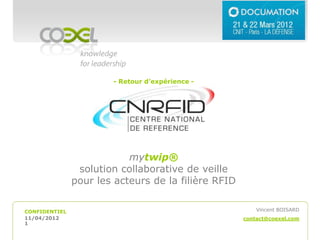 - Retour d’expérience -




                           mytwip®
                solution collaborative de veille
               pour les acteurs de la filière RFID


CONFIDENTIEL                                             Vincent BOISARD
11/04/2012                                           contact@coexel.com
1
 