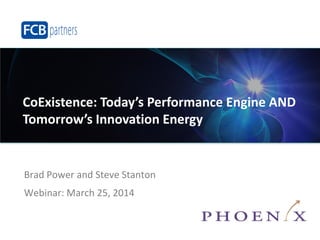 ©2014 FCB Partners. All rights reserved.
Brad Power and Steve Stanton
Webinar: March 25, 2014
CoExistence: Today’s Performance Engine AND
Tomorrow’s Innovation Energy
 