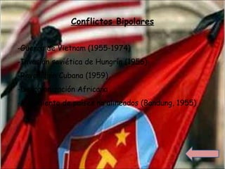 Conflictos Bipolares
-Guerra de Vietnam (1955-1974)
-Invasión soviética de Hungría (1956)
-Revolución Cubana (1959)
-Descolonización Africana
-Movimiento de países no alineados (Bandung, 1955)
 