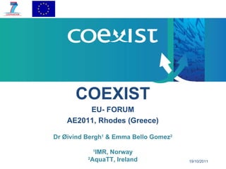 19/10/2011 COEXIST EU- FORUM AE2011, Rhodes (Greece) Dr Øivind Bergh 1  & Emma Bello Gomez 2 1 IMR, Norway 2 AquaTT, Ireland 