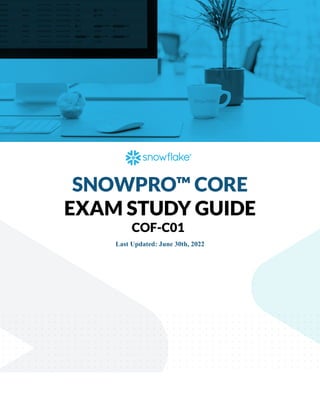 SNOWPRO™ CORE
EXAM STUDY GUIDE
COF-C01
Last Updated: June 30th, 2022
 