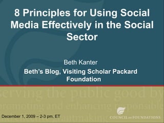 8 Principles for Using Social Media Effectively in the Social Sector Beth Kanter Beth’s Blog, Visiting Scholar Packard Foundation  December 1, 2009 – 2-3 pm, ET 
