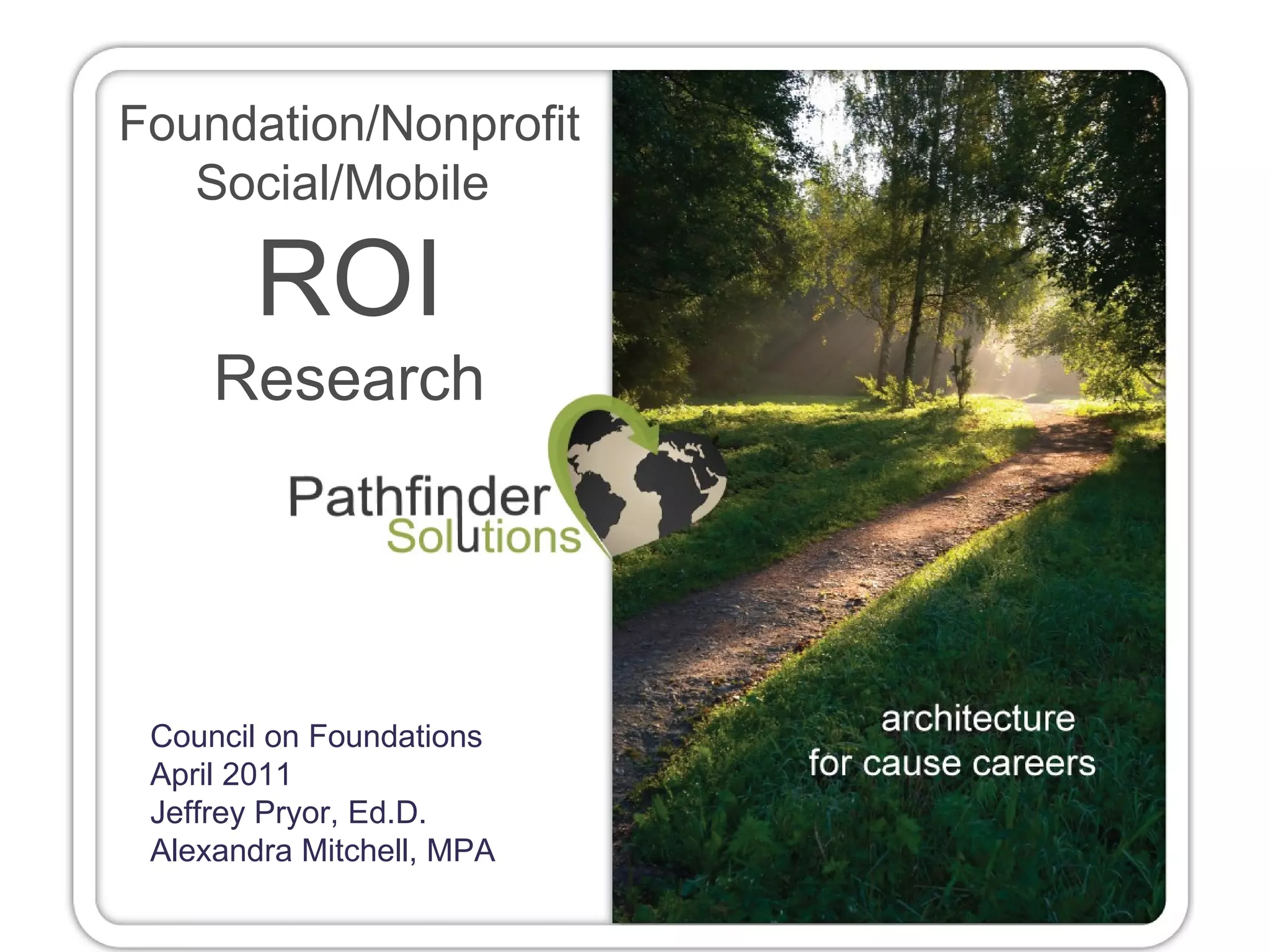 Foundation/Nonprofit Social/Mobile  ROI Research Council on Foundations April 2011 Jeffrey Pryor, Ed.D. Alexandra Mitchell, MPA 