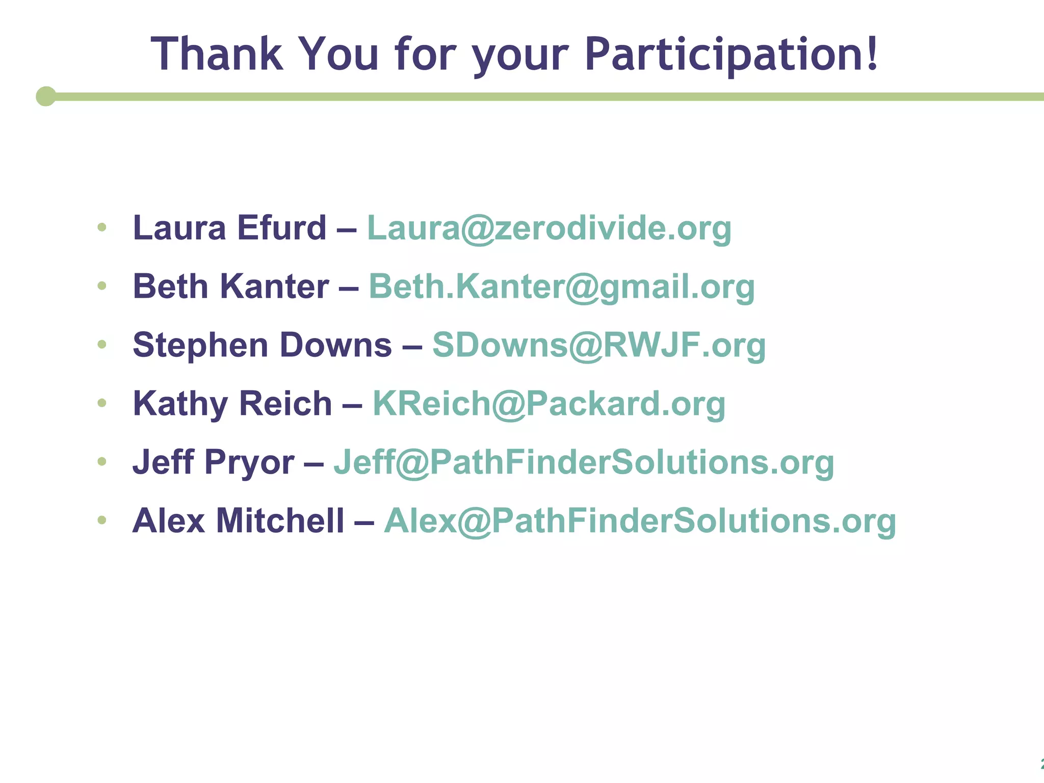Laura Efurd –  [email_address] Beth Kanter –  [email_address] Stephen Downs –  [email_address]   Kathy Reich –  KReich@ Packard.org Jeff Pryor –  [email_address] Alex Mitchell –  [email_address] Thank You for your Participation! 