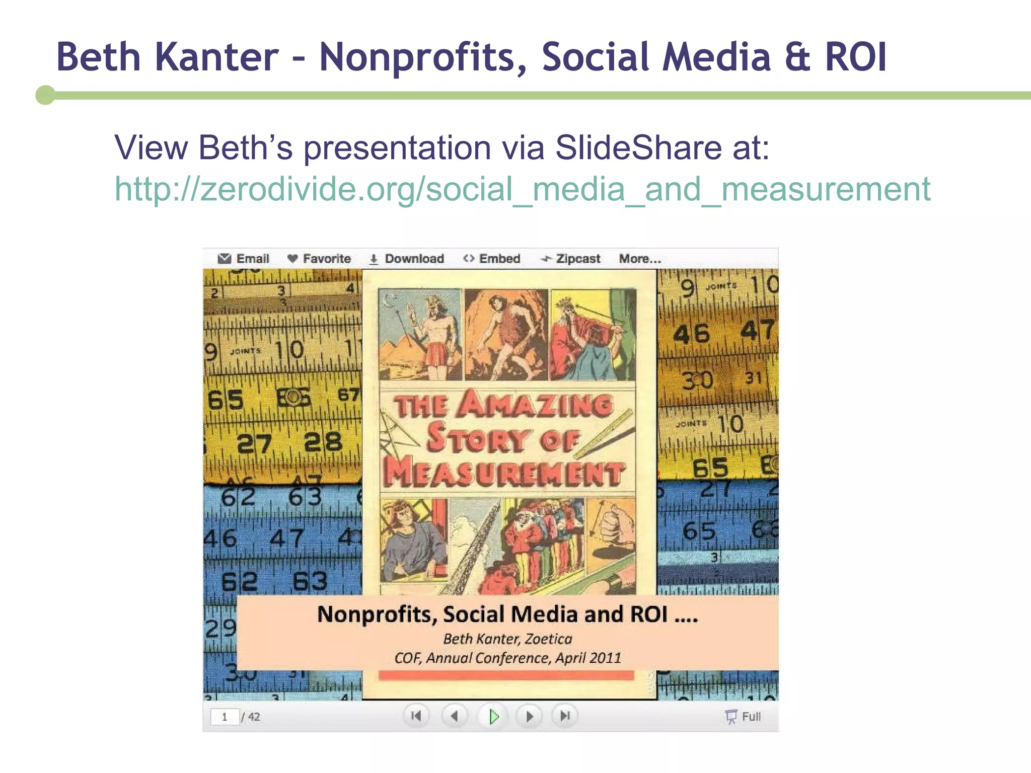 Beth Kanter – Nonprofits, Social Media & ROI View Beth’s presentation via SlideShare at: http://zerodivide.org/social_media_and_measurement 