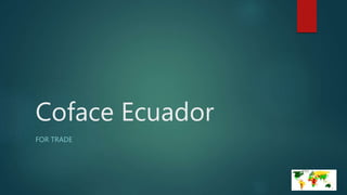 Coface Ecuador
FOR TRADE
 