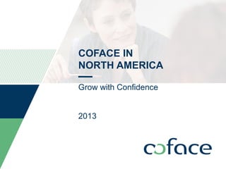COFACE IN
NORTH AMERICA
Grow with Confidence
2013

TITLE OF PRESENTATION / DATE

1

 