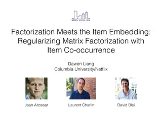 Factorization Meets the Item Embedding:
Regularizing Matrix Factorization with
Item Co-occurrence
Dawen Liang
Columbia University/Netﬂix
Jaan Altosaar Laurent Charlin David Blei
 