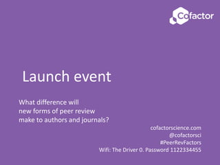 What difference will
new forms of peer review
make to authors and journals?
cofactorscience.com
@cofactorsci
#PeerRevFactors
Wifi: The Driver 0. Password 1122334455
Launch event
 