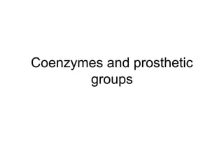 Coenzymes and prosthetic
       groups
 