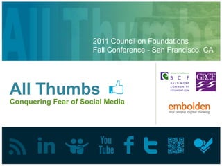 2011 Council on Foundations
                      Fall Conference - San Francisco, CA




All Thumbs
Conquering Fear of Social Media
 