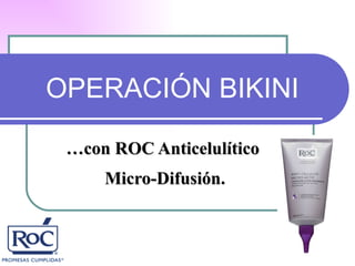 OPERACIÓN BIKINI

 …con ROC Anticelulítico
     Micro-Difusión.
 